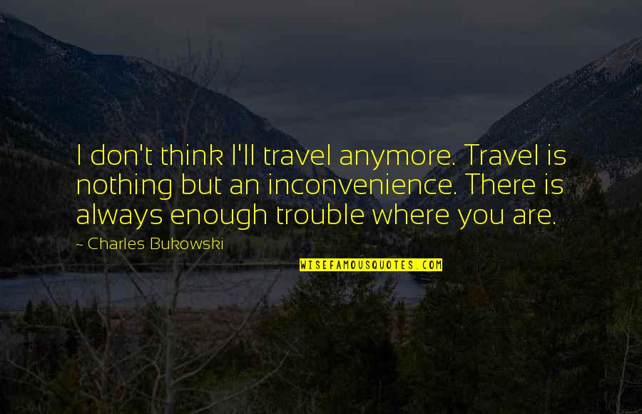 Inconvenience Quotes By Charles Bukowski: I don't think I'll travel anymore. Travel is Inconvenience Quotes By Charles Bukowski: I don't think I'll travel anymore. Travel is