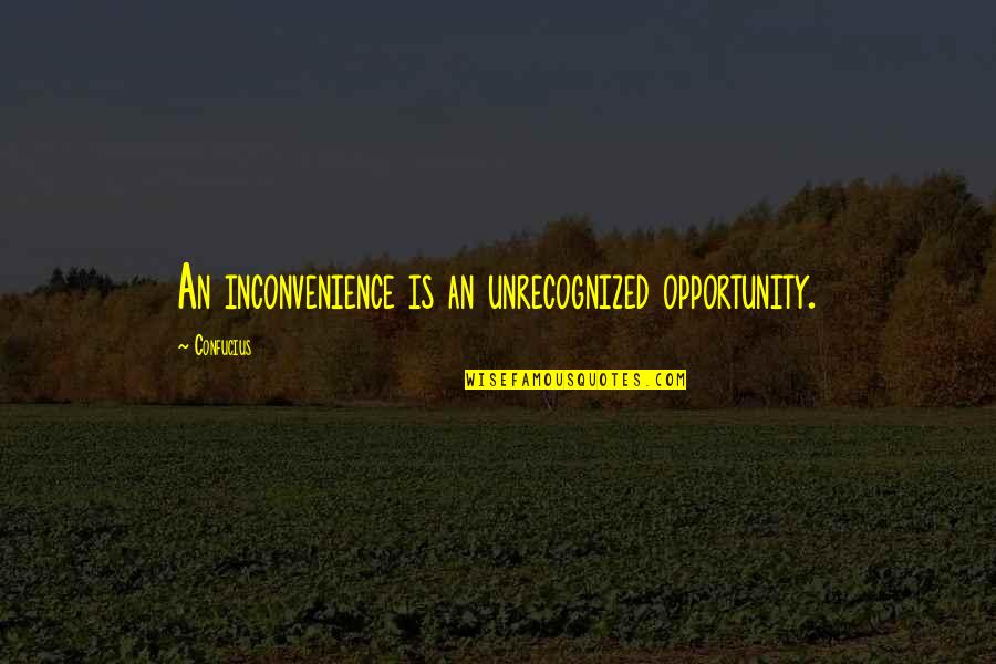 Inconvenience Quotes By Confucius: An inconvenience is an unrecognized opportunity.