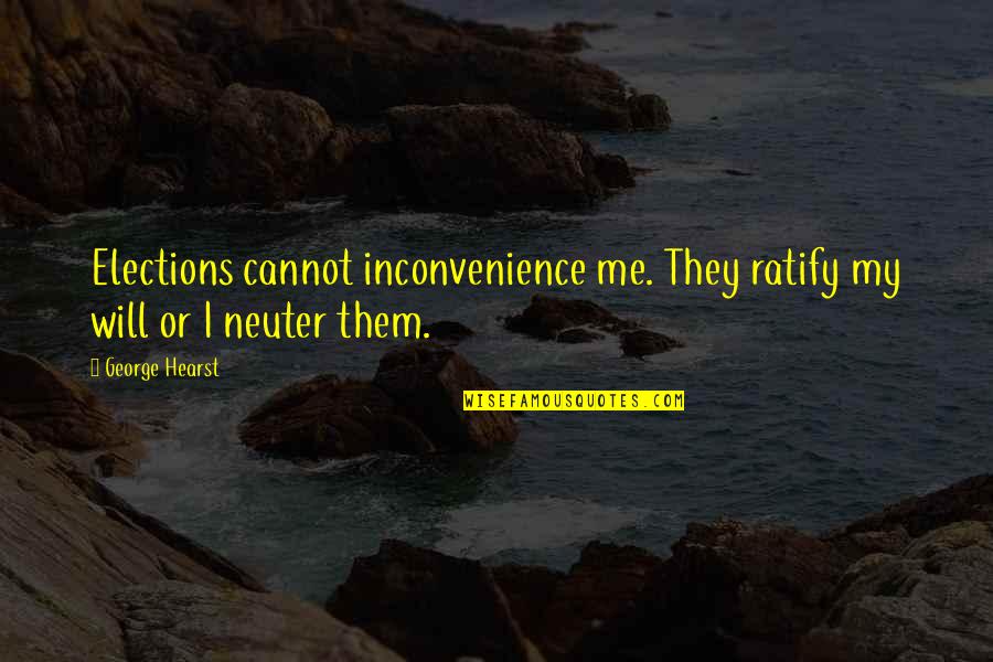 Inconvenience Quotes By George Hearst: Elections cannot inconvenience me. They ratify my will