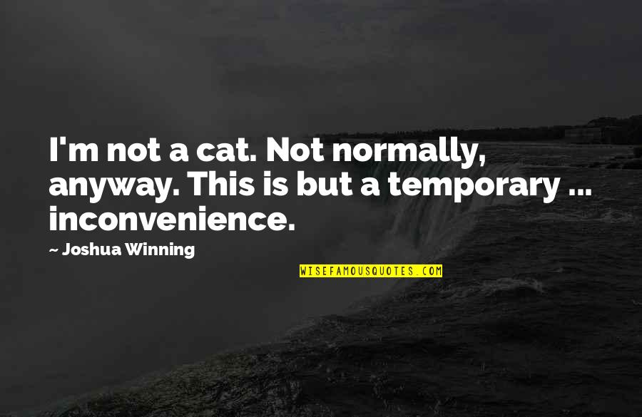 Inconvenience Quotes By Joshua Winning: I'm not a cat. Not normally, anyway. This