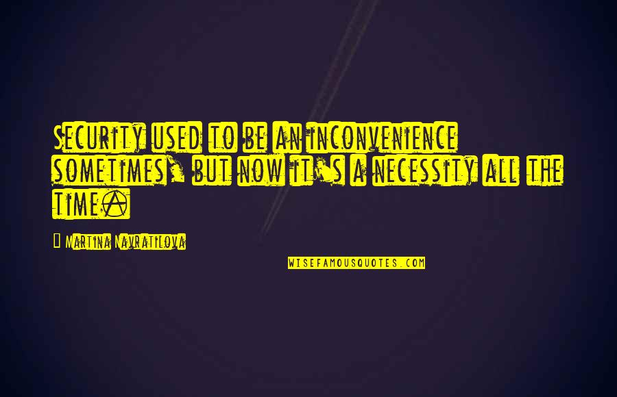 Inconvenience Quotes By Martina Navratilova: Security used to be an inconvenience sometimes, but Inconvenience Quotes By Martina Navratilova: Security used to be an inconvenience sometimes, but