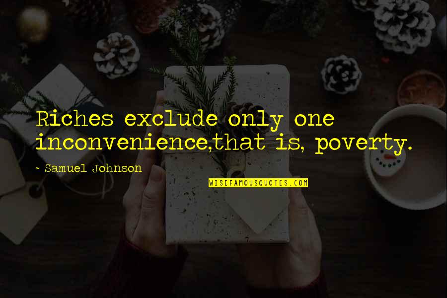 Inconvenience Quotes By Samuel Johnson: Riches exclude only one inconvenience,that is, poverty.