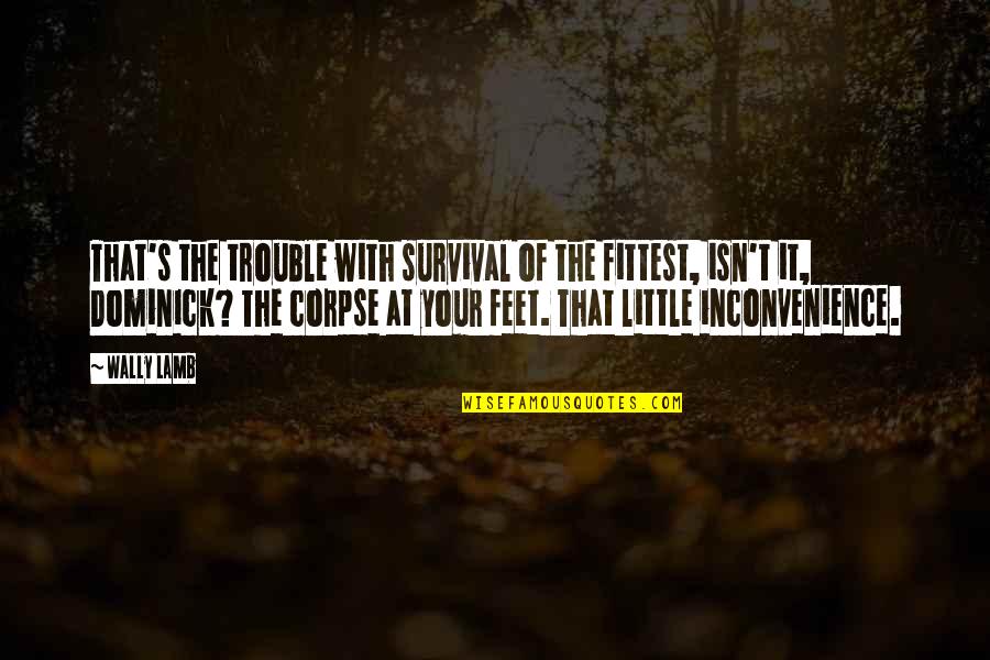 Inconvenience Quotes By Wally Lamb: That's the trouble with survival of the fittest, Inconvenience Quotes By Wally Lamb: That's the trouble with survival of the fittest,