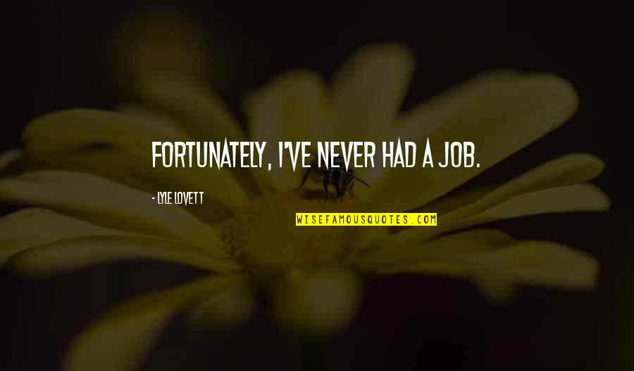 Inconvenient Heart Quotes By Lyle Lovett: Fortunately, I've never had a job.