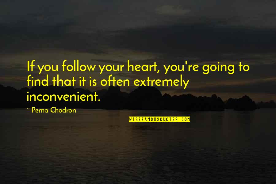 Inconvenient Heart Quotes By Pema Chodron: If you follow your heart, you're going to
