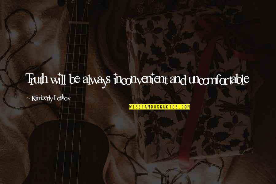 Inconvenient Quotes By Kimberly Loskov: Truth will be always inconvenient and uncomfortable