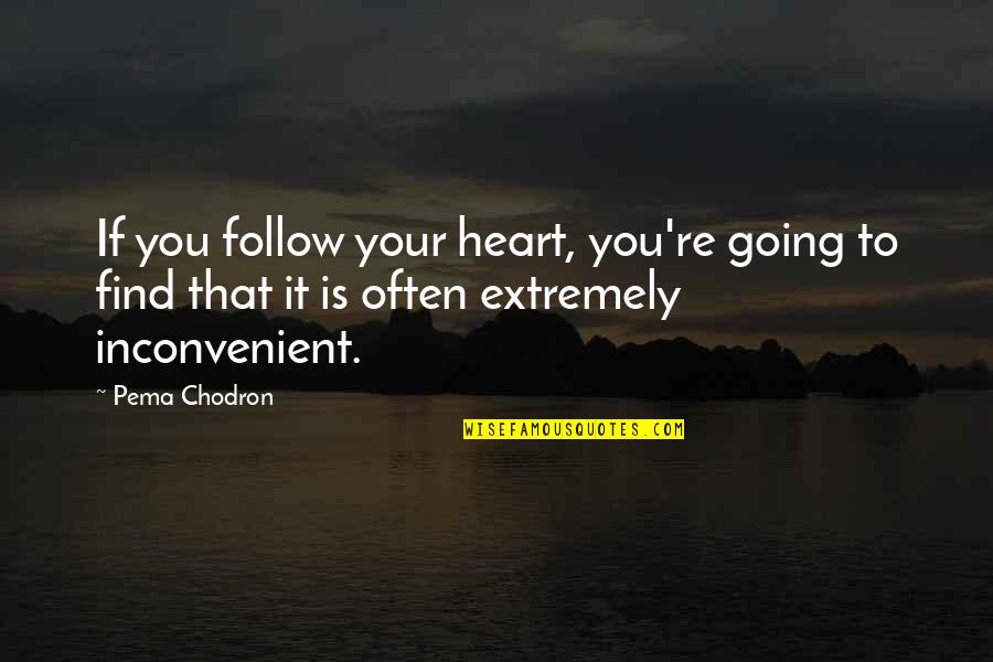 Inconvenient Quotes By Pema Chodron: If you follow your heart, you're going to