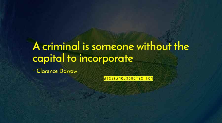 Incorporate Quotes By Clarence Darrow: A criminal is someone without the capital to