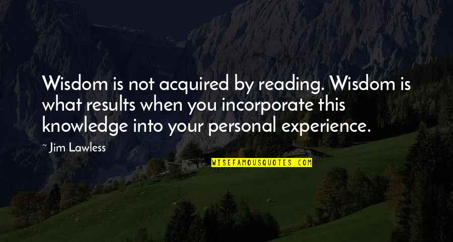 Incorporate Quotes By Jim Lawless: Wisdom is not acquired by reading. Wisdom is