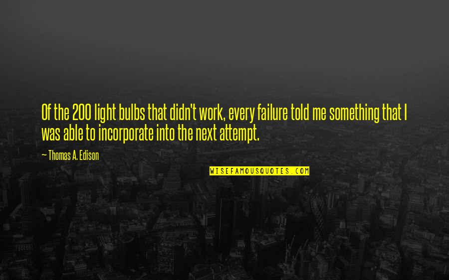Incorporate Quotes By Thomas A. Edison: Of the 200 light bulbs that didn't work,