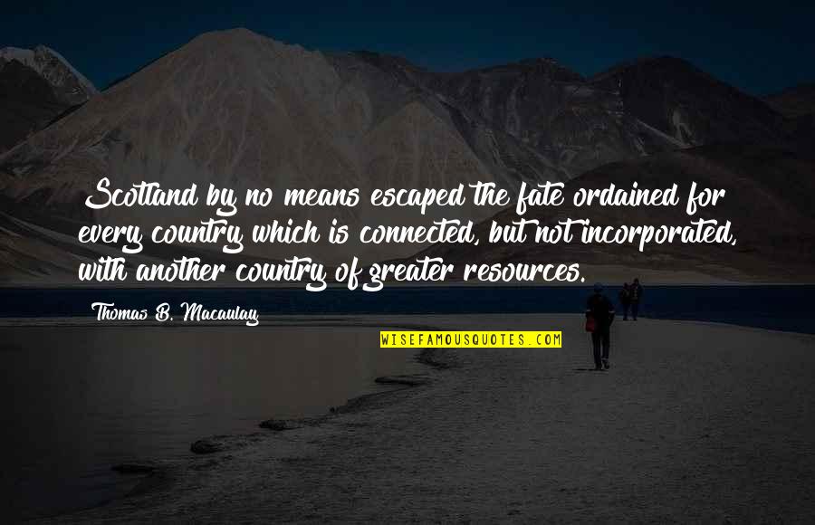 Incorporated Quotes By Thomas B. Macaulay: Scotland by no means escaped the fate ordained