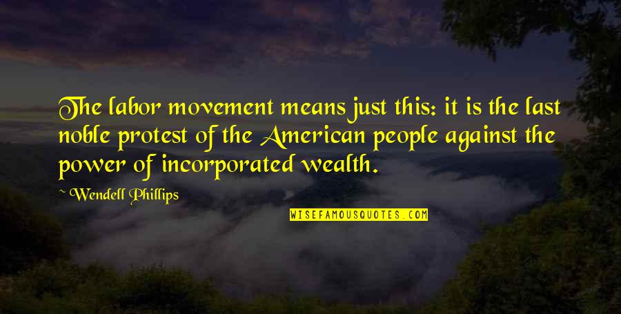 Incorporated Quotes By Wendell Phillips: The labor movement means just this: it is