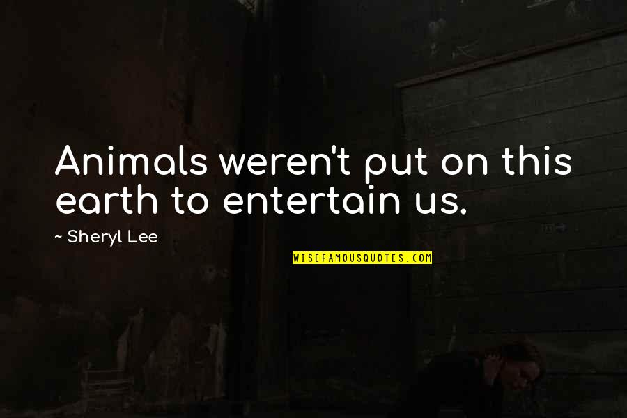 Incorporating A Business Quotes By Sheryl Lee: Animals weren't put on this earth to entertain Incorporating A Business Quotes By Sheryl Lee: Animals weren't put on this earth to entertain