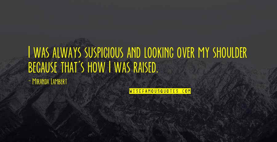 Incorporeal And Corporeal Quotes By Miranda Lambert: I was always suspicious and looking over my Incorporeal And Corporeal Quotes By Miranda Lambert: I was always suspicious and looking over my