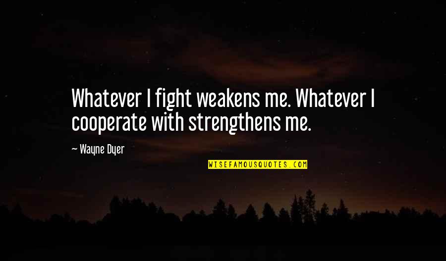 Incorrect Bioware Quotes By Wayne Dyer: Whatever I fight weakens me. Whatever I cooperate
