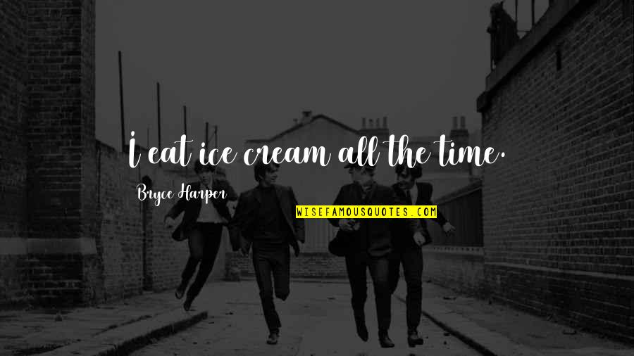 Incorrect Hogwarts House Quotes By Bryce Harper: I eat ice cream all the time. Incorrect Hogwarts House Quotes By Bryce Harper: I eat ice cream all the time.