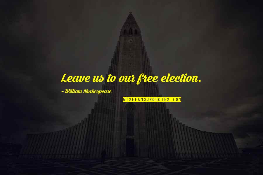 Incorrect Hogwarts House Quotes By William Shakespeare: Leave us to our free election. Incorrect Hogwarts House Quotes By William Shakespeare: Leave us to our free election.