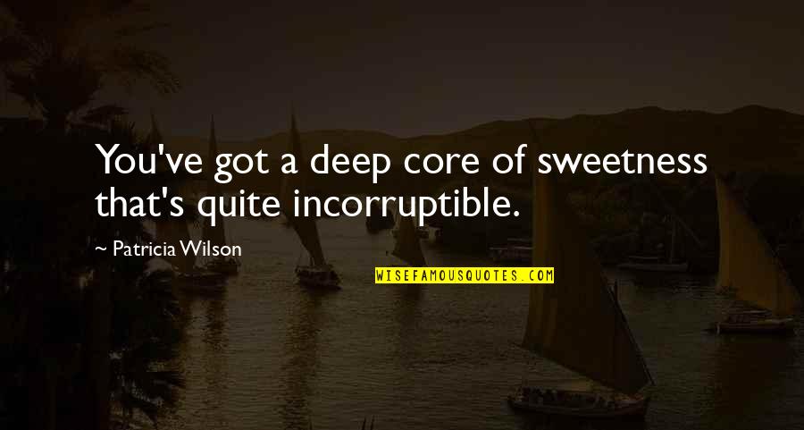 Incorruptible Quotes By Patricia Wilson: You've got a deep core of sweetness that's