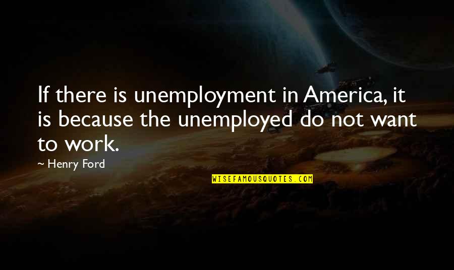 Incorruptibles Explained Quotes By Henry Ford: If there is unemployment in America, it is