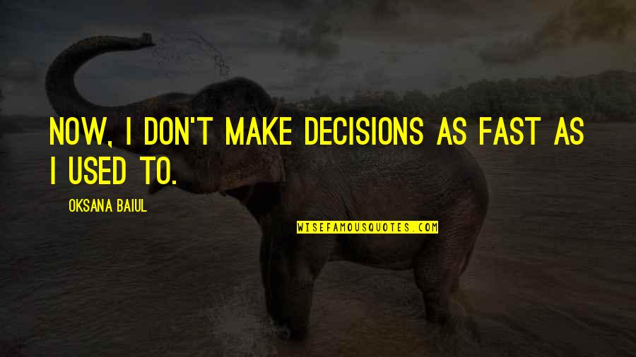 Incoruptibil Dex Quotes By Oksana Baiul: Now, I don't make decisions as fast as