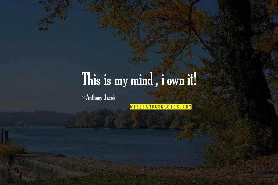 Incouraging Quotes By Anthony Jacob: This is my mind , i own it!