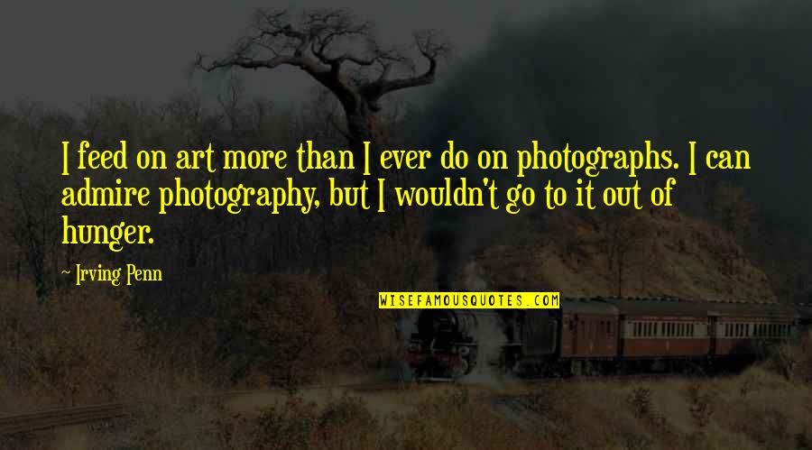 Incrasingly Quotes By Irving Penn: I feed on art more than I ever Incrasingly Quotes By Irving Penn: I feed on art more than I ever