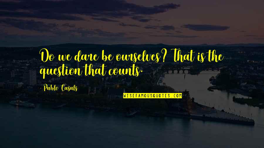 Incrasingly Quotes By Pablo Casals: Do we dare be ourselves? That is the Incrasingly Quotes By Pablo Casals: Do we dare be ourselves? That is the