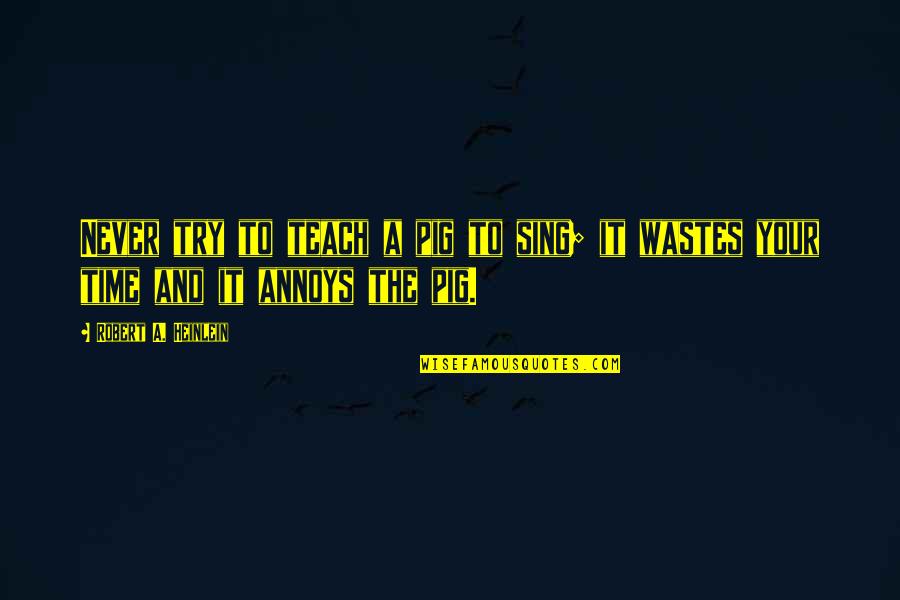 Increadible Quotes By Robert A. Heinlein: Never try to teach a pig to sing; Increadible Quotes By Robert A. Heinlein: Never try to teach a pig to sing;