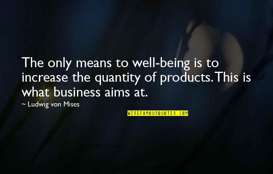 Increase Business Quotes By Ludwig Von Mises: The only means to well-being is to increase