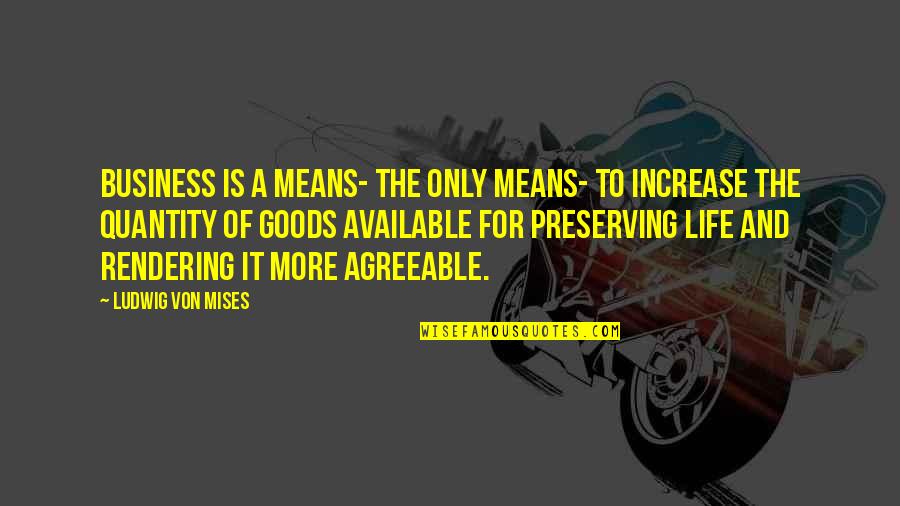 Increase Business Quotes By Ludwig Von Mises: Business is a means- the only means- to