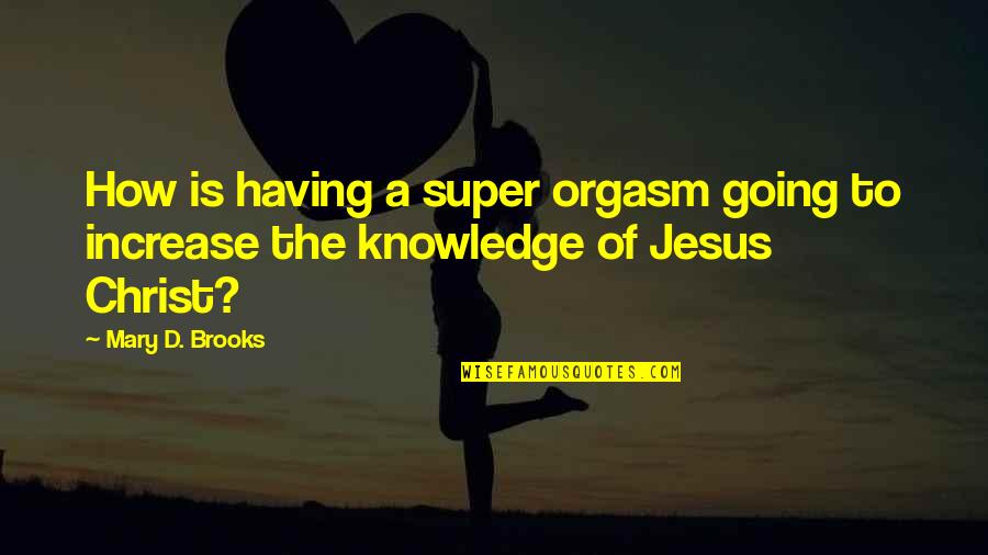 Increase Knowledge Quotes By Mary D. Brooks: How is having a super orgasm going to