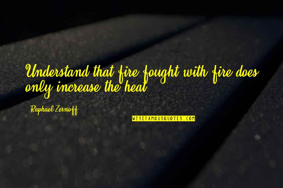 Increase Knowledge Quotes By Raphael Zernoff: Understand that fire fought with fire does only