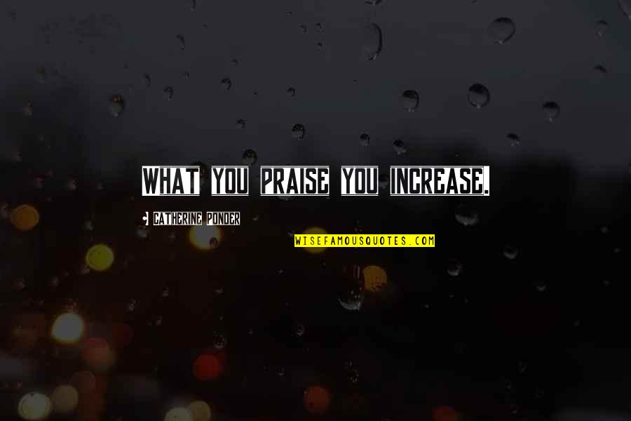 Increase Motivation Quotes By Catherine Ponder: What you praise you increase.