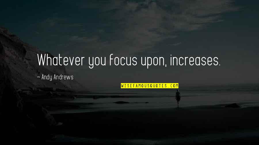 Increase Quotes By Andy Andrews: Whatever you focus upon, increases.
