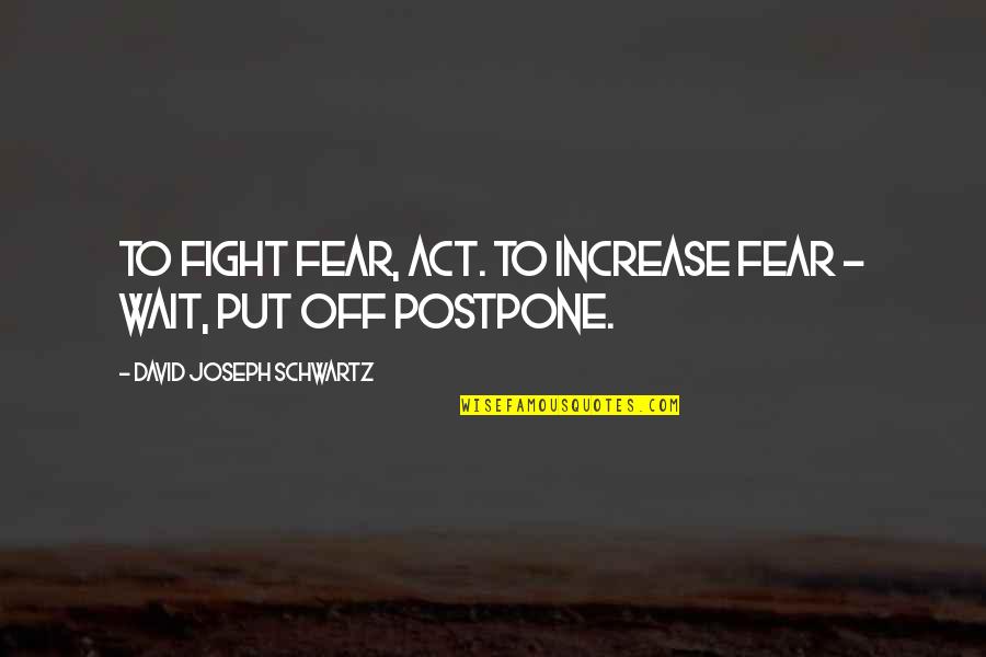 Increase Quotes By David Joseph Schwartz: To fight fear, act. To increase fear - Increase Quotes By David Joseph Schwartz: To fight fear, act. To increase fear -