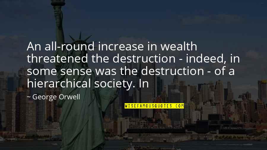 Increase Quotes By George Orwell: An all-round increase in wealth threatened the destruction Increase Quotes By George Orwell: An all-round increase in wealth threatened the destruction