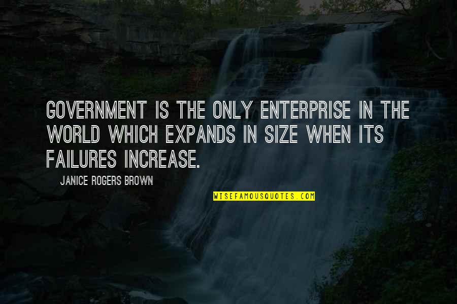 Increase Quotes By Janice Rogers Brown: Government is the only enterprise in the world Increase Quotes By Janice Rogers Brown: Government is the only enterprise in the world