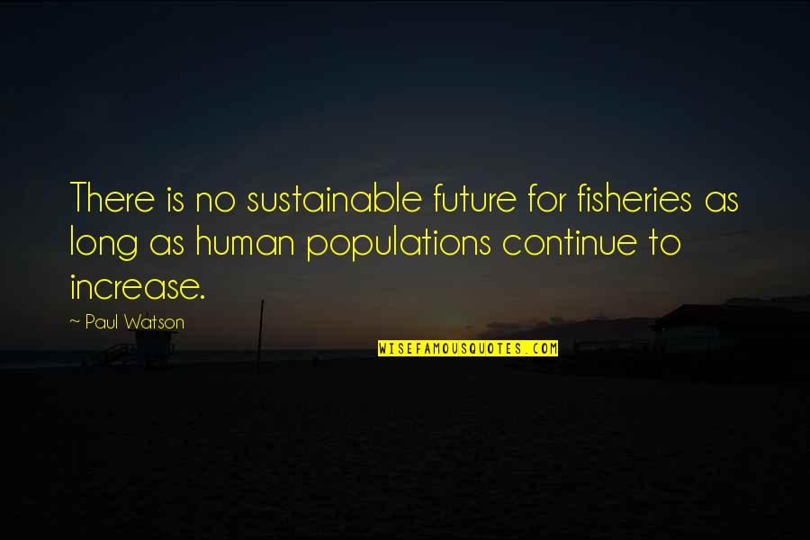 Increase Quotes By Paul Watson: There is no sustainable future for fisheries as Increase Quotes By Paul Watson: There is no sustainable future for fisheries as