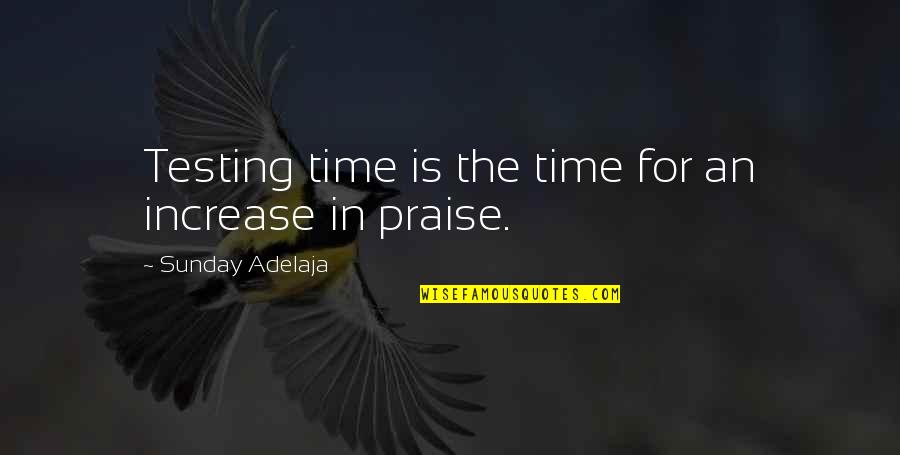 Increase Quotes By Sunday Adelaja: Testing time is the time for an increase Increase Quotes By Sunday Adelaja: Testing time is the time for an increase