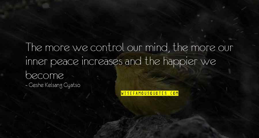 Increase The Peace Quotes By Geshe Kelsang Gyatso: The more we control our mind, the more