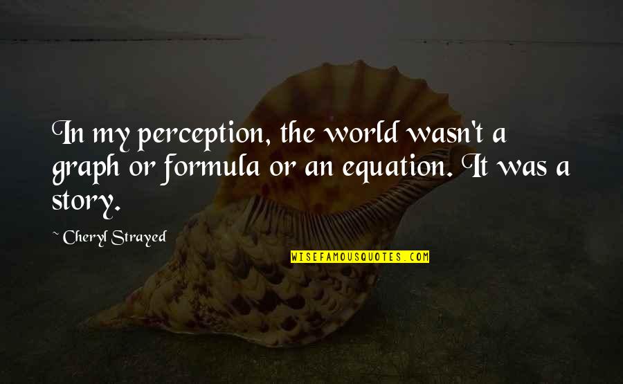 Increase Value Quotes By Cheryl Strayed: In my perception, the world wasn't a graph