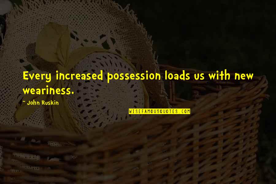 Increased Quotes By John Ruskin: Every increased possession loads us with new weariness.