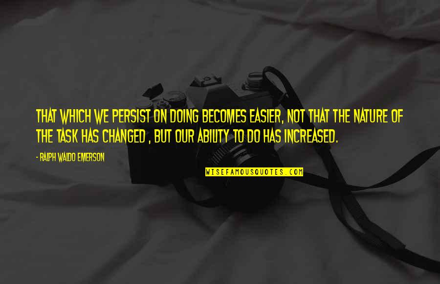 Increased Quotes By Ralph Waldo Emerson: That which we persist on doing becomes easier,