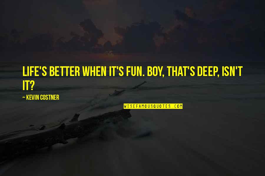 Increasing Efficiency Quotes By Kevin Costner: Life's better when it's fun. Boy, that's deep,