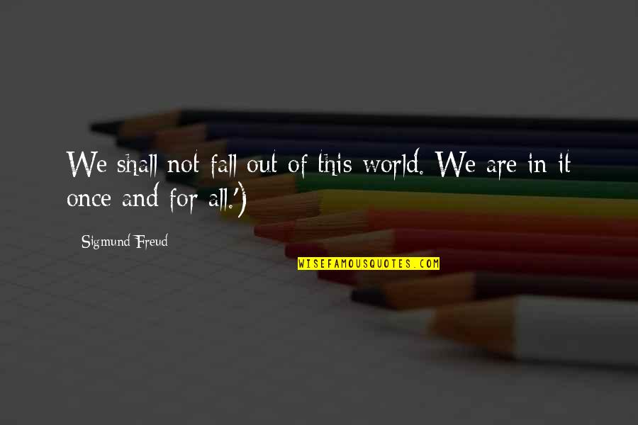 Increasing Love Quotes By Sigmund Freud: We shall not fall out of this world.