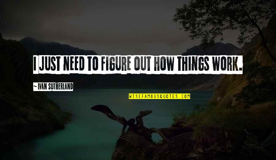 Increasing Profits Quotes By Ivan Sutherland: I just need to figure out how things Increasing Profits Quotes By Ivan Sutherland: I just need to figure out how things