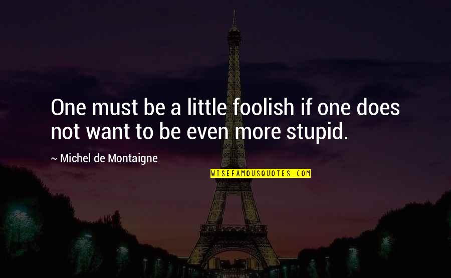Increasing Weight Quotes By Michel De Montaigne: One must be a little foolish if one