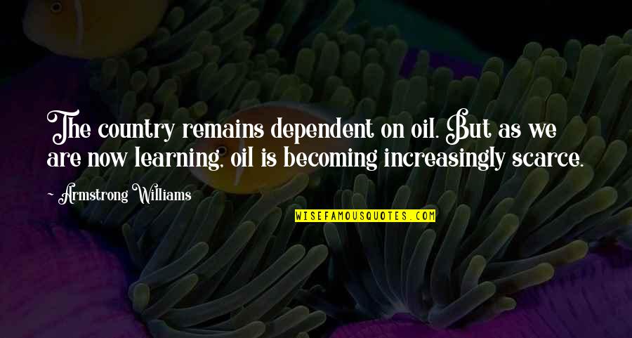 Increasingly Quotes By Armstrong Williams: The country remains dependent on oil. But as