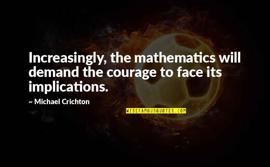 Increasingly Quotes By Michael Crichton: Increasingly, the mathematics will demand the courage to