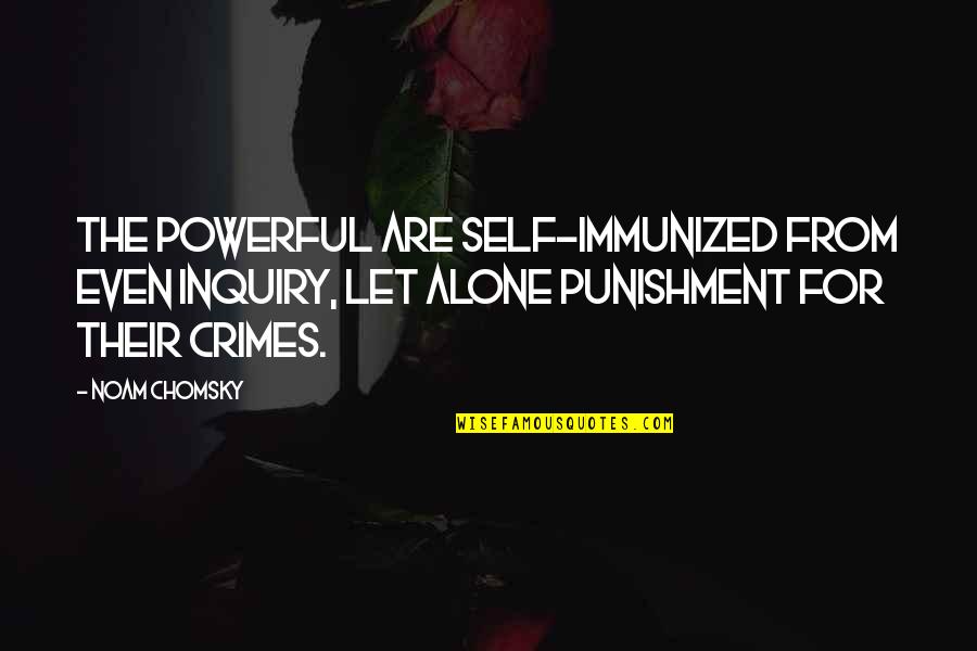 Increderea Citate Quotes By Noam Chomsky: The powerful are self-immunized from even inquiry, let Increderea Citate Quotes By Noam Chomsky: The powerful are self-immunized from even inquiry, let